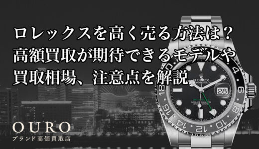 ロレックスを高く売る方法は？高額買取が期待できるモデルや買取相場、注意点を解説