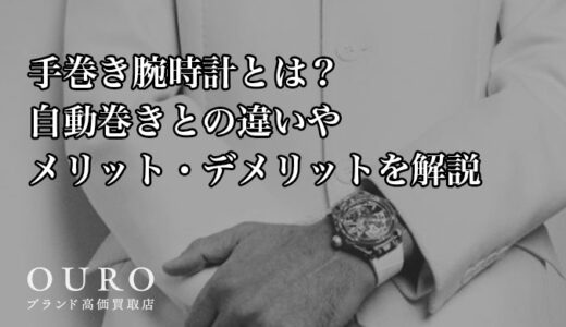 手巻き腕時計とは？自動巻きとの違いやメリット・デメリットを解説