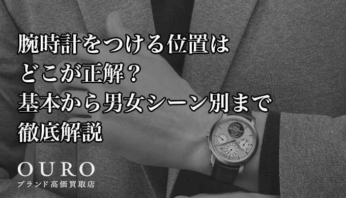 腕時計をつける位置はどこが正解？基本から男女シーン別まで徹底解説