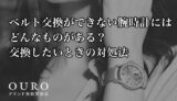 ベルト交換ができない腕時計にはどんなものがある？交換したいときの対処法