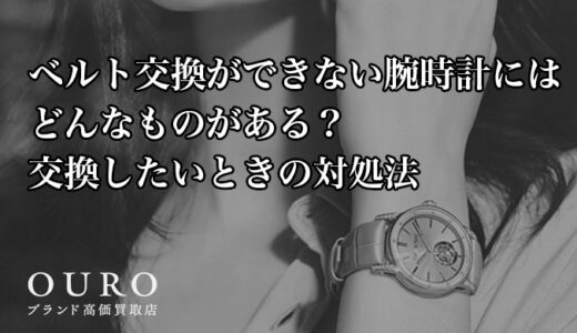 ベルト交換ができない腕時計にはどんなものがある？交換したいときの対処法