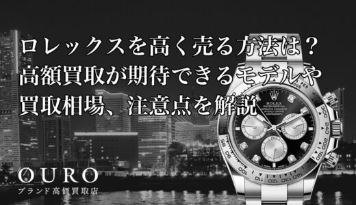 ロレックスを高く売る方法は？高額買取が期待できるモデルや買取相場、注意点を解説