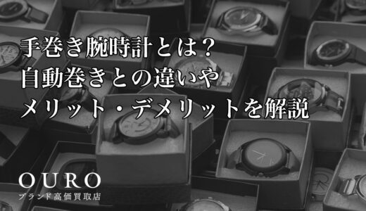 手巻き腕時計とは？自動巻きとの違いやメリット・デメリットを解説