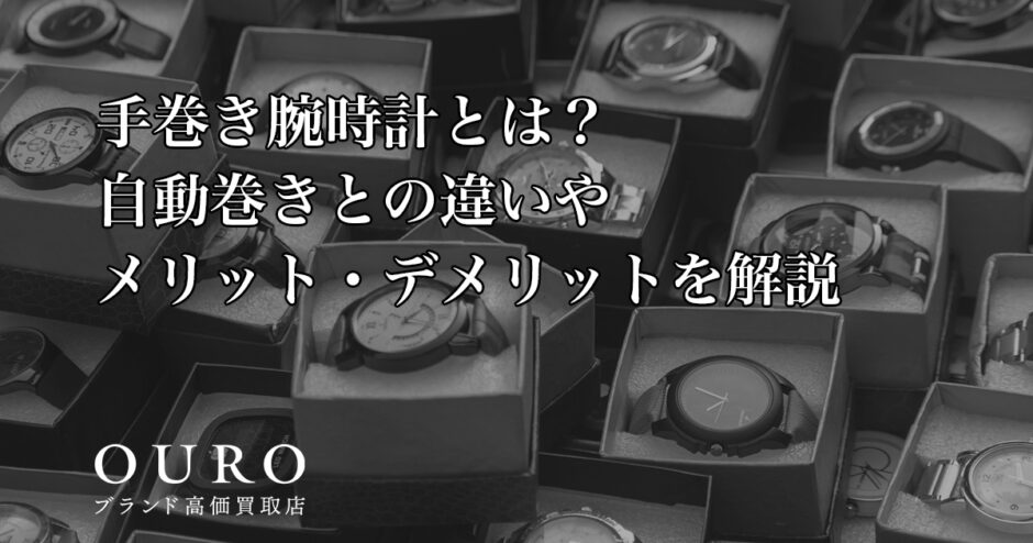 手巻き腕時計とは？自動巻きとの違いやメリット・デメリットを解説