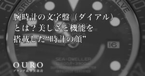 腕時計の文字盤（ダイアル）とは？美しさと機能を搭載した“時計の顔”