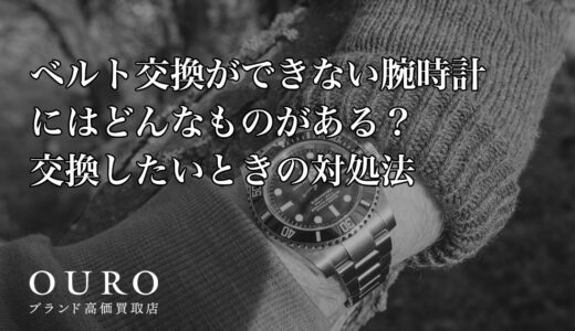 ベルト交換ができない腕時計にはどんなものがある？交換したいときの対処法