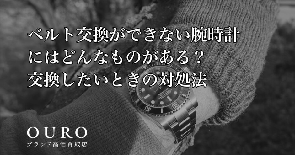ベルト交換ができない腕時計にはどんなものがある？交換したいときの対処法