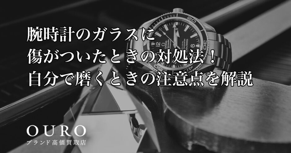 腕時計のガラスに傷がついたときの対処法！自分で磨くときの注意点を解説