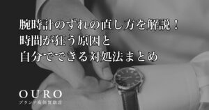 腕時計のずれの直し方を解説！時間が狂う原因と自分でできる対処法まとめ