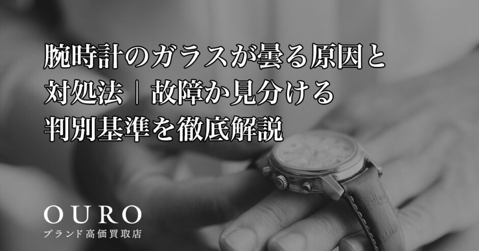 腕時計のガラスが曇る原因と対処法｜故障か見分ける判別基準を徹底解説