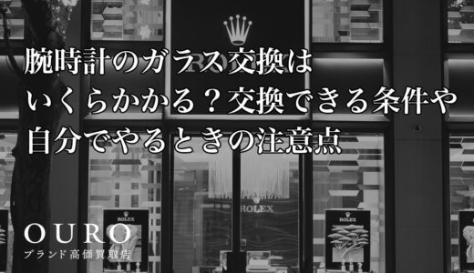 腕時計のガラス交換はいくらかかる？交換できる条件や自分でやるときの注意点