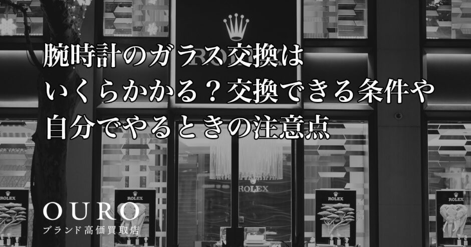 腕時計のガラス交換はいくらかかる？交換できる条件や自分でやるときの注意点