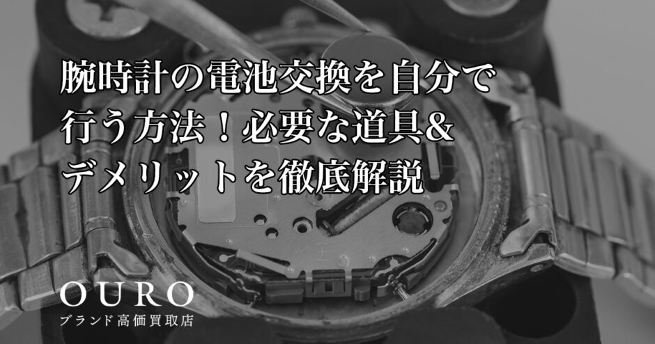 腕時計の電池交換を自分で行う方法！必要な道具&デメリットを徹底解説
