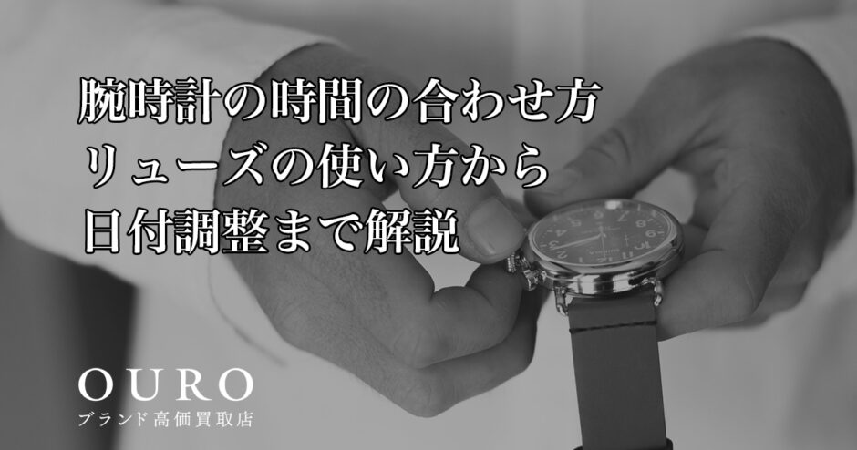 腕時計の時間の合わせ方｜リューズの使い方から日付調整まで解説