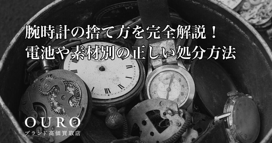 腕時計の捨て方を完全解説！電池や素材別の正しい処分方法