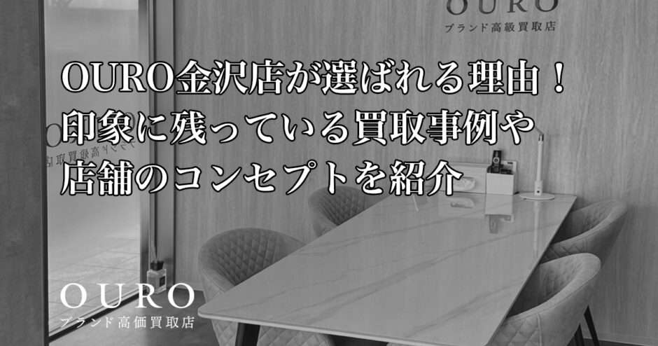 OURO金沢店が選ばれる理由！印象に残っている買取事例や店舗のコンセプトを紹介
