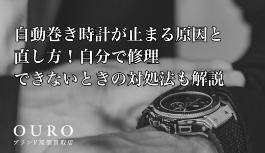 自動巻き時計が止まる原因と直し方！自分で修理できないときの対処法も解説
