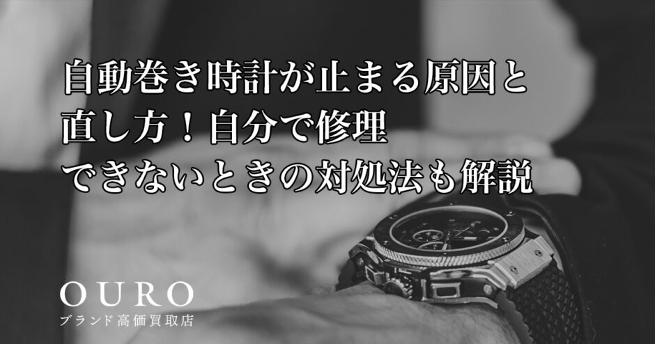 自動巻き時計が止まる原因と直し方！自分で修理できないときの対処法も解説