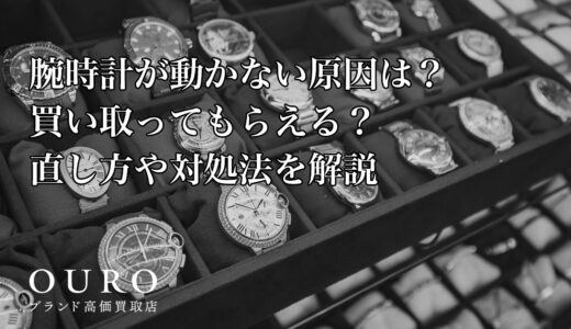腕時計が動かない原因は？買い取ってもらえる？直し方や対処法を解説