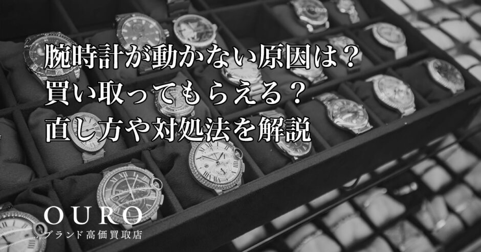 腕時計が動かない原因は？買い取ってもらえる？直し方や対処法を解説