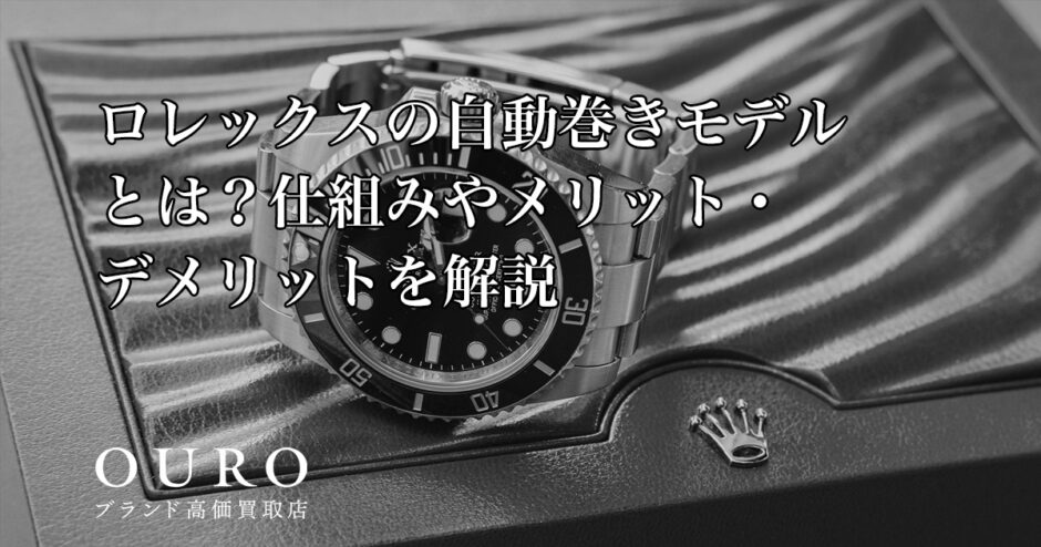 ロレックスの自動巻きモデルとは？仕組みやメリット・デメリットを解説