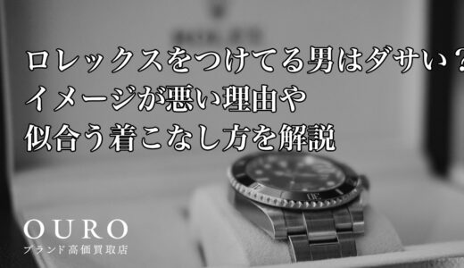 ロレックスをつけてる男はダサい？イメージが悪い理由や似合う着こなし方を解説