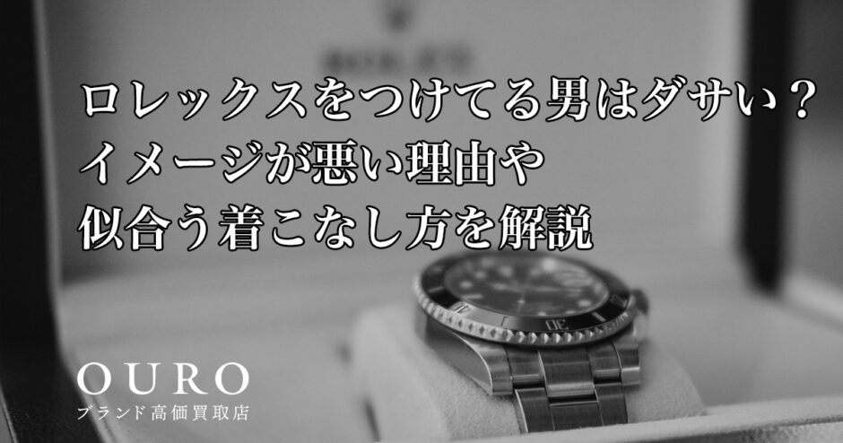ロレックスをつけてる男はダサい？イメージが悪い理由や似合う着こなし方を解説