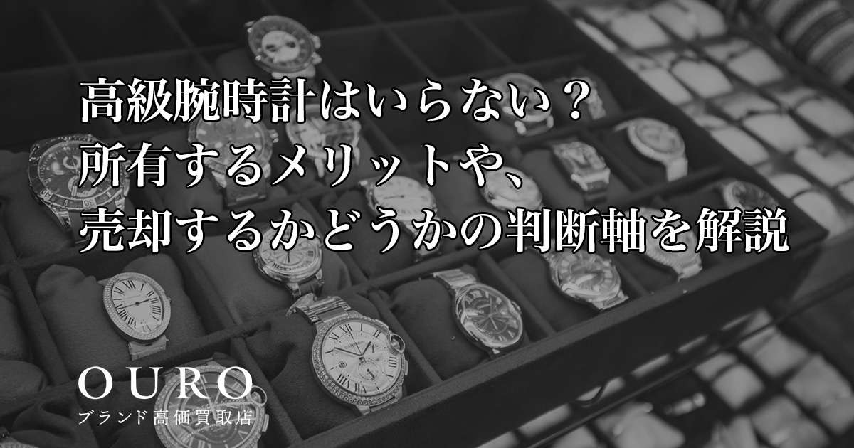 高級腕時計はいらない？所有するメリットや、売却するかどうかの判断軸 