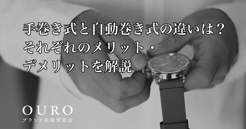 手巻き式と自動巻き式の違いは？それぞれのメリット・デメリットを解説
