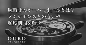 腕時計のオーバーホールとは？メンテナンスとの違いや頻度期間を解説