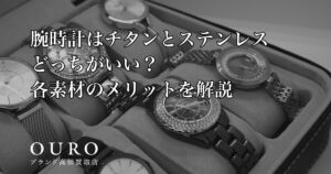腕時計はチタンとステンレスどっちがいい？各素材のメリットを解説