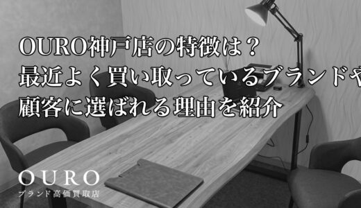 OURO神戸店の特徴は？最近よく買い取っているブランドや顧客に選ばれる理由を紹介