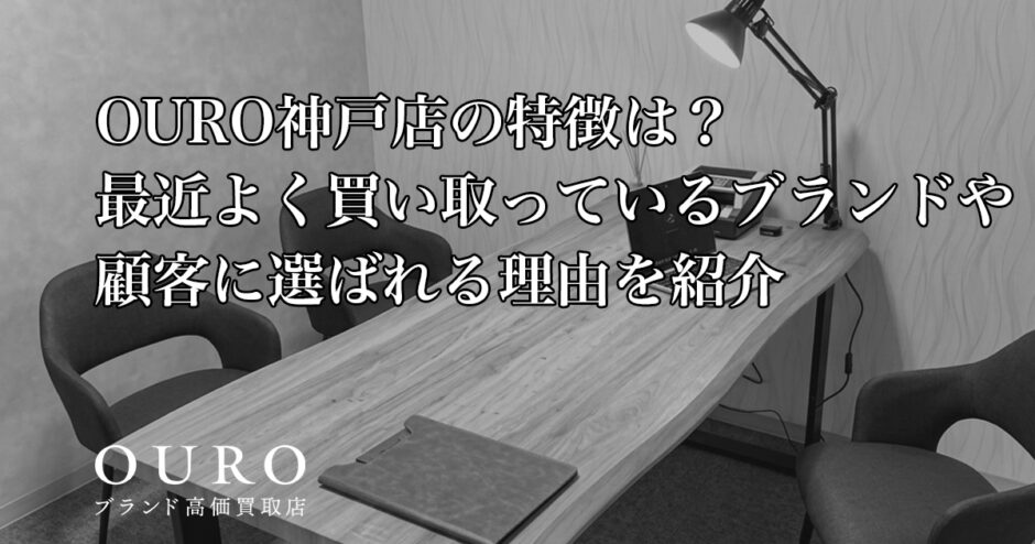 OURO神戸店の特徴は？最近よく買い取っているブランドや顧客に選ばれる理由を紹介