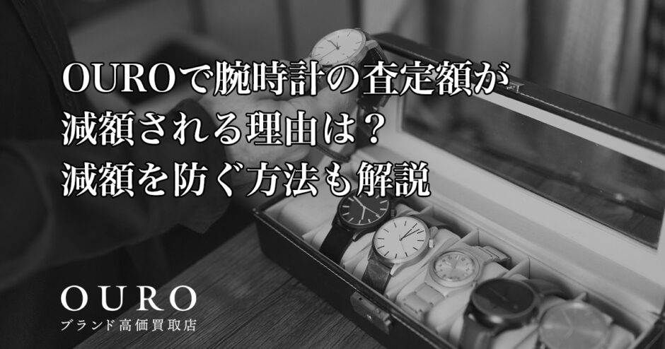 OUROで腕時計の査定額が減額される理由は？減額を防ぐ方法も解説