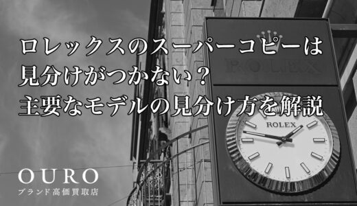 ロレックスのスーパーコピーは見分けがつかない？主要なモデルの見分け方を解説