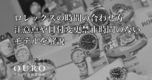 ロレックスの時間の合わせ方｜注意点や日付変更禁止時間のないモデルを解説