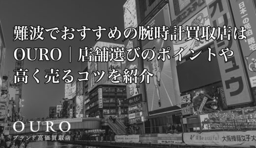 難波でおすすめの腕時計買取店はOURO│店舗選びのポイントや高く売るコツを紹介