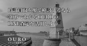時計買取を堺で検討するなら｜30秒でわかるOUROのLINE査定を活用しよう