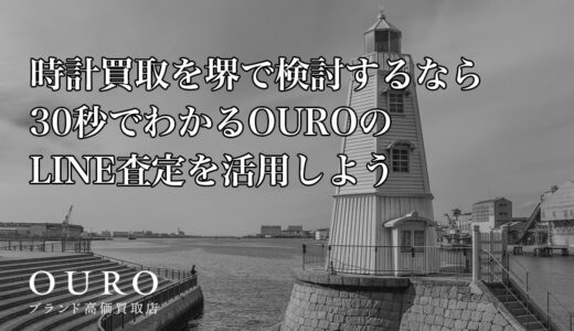 時計買取を堺で検討するなら｜30秒でわかるOUROのLINE査定を活用しよう