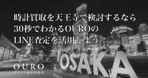 時計買取を天王寺で検討するなら｜30秒でわかるOUROのLINE査定を活用しよう