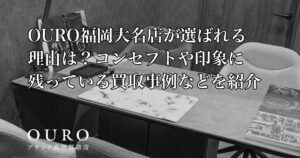 OURO福岡大名店が選ばれる理由は？コンセプトや印象に残っている買取事例などを紹介