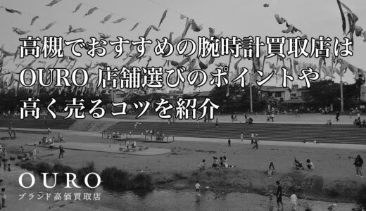 高槻でおすすめの腕時計買取店はOURO｜店舗選びのポイントや高く売るコツを紹介