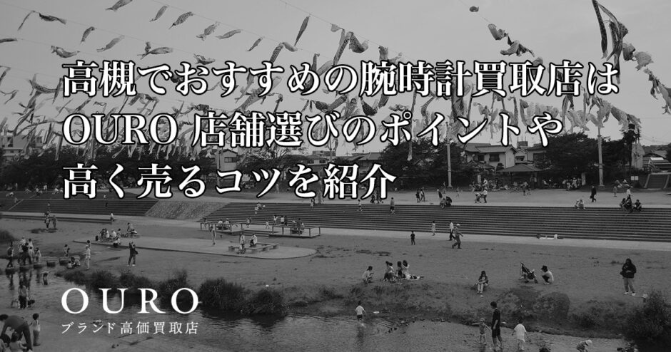 高槻でおすすめの腕時計買取店はOURO｜店舗選びのポイントや高く売るコツを紹介
