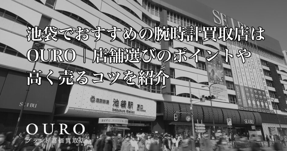 池袋でおすすめの腕時計買取店はOURO｜店舗選びのポイントや高く売るコツを紹介