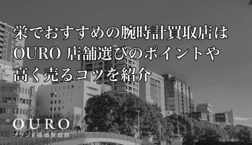 栄でおすすめの腕時計買取店はOURO｜店舗選びのポイントや高く売るコツを紹介