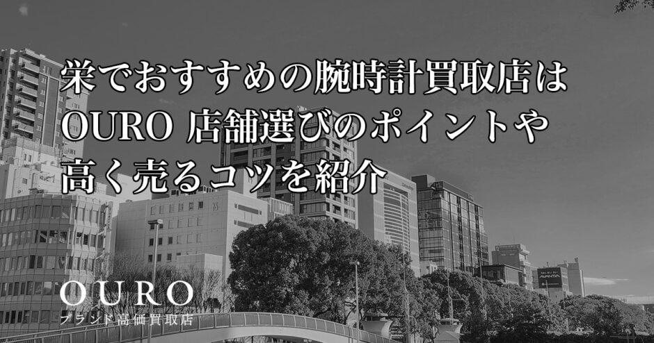 栄でおすすめの腕時計買取店はOURO｜店舗選びのポイントや高く売るコツを紹介
