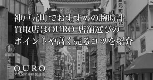神戸元町でおすすめの腕時計買取店はOURO｜店舗選びのポイントや高く売るコツを紹介