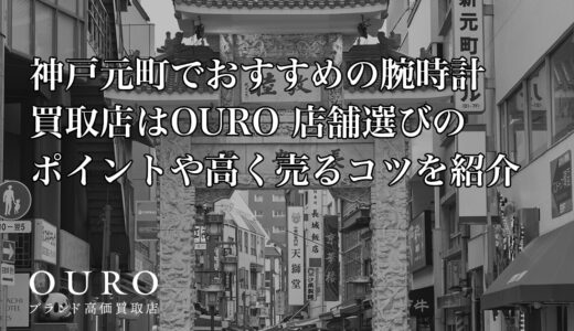神戸元町でおすすめの腕時計買取店はOURO｜店舗選びのポイントや高く売るコツを紹介