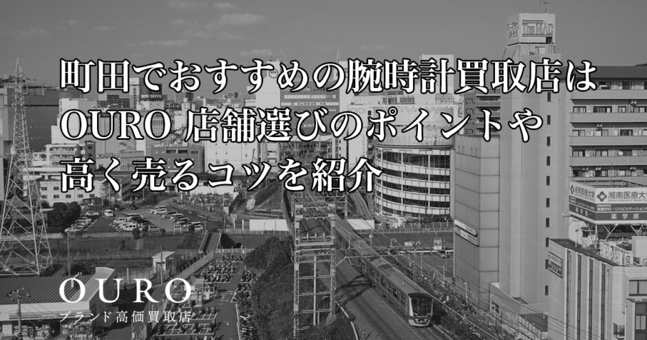 町田でおすすめの腕時計買取店はOURO｜店舗選びのポイントや高く売るコツを紹介