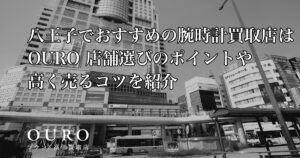 八王子でおすすめの腕時計買取店はOURO｜店舗選びのポイントや高く売るコツを紹介